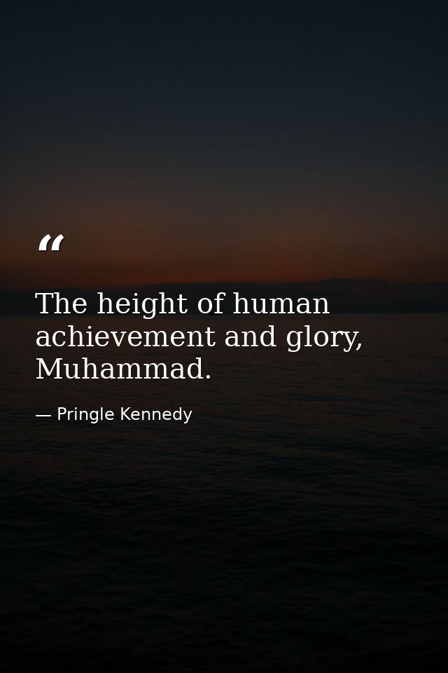 The height of human achievement and glory, Muhammad. — Pringle Kennedy