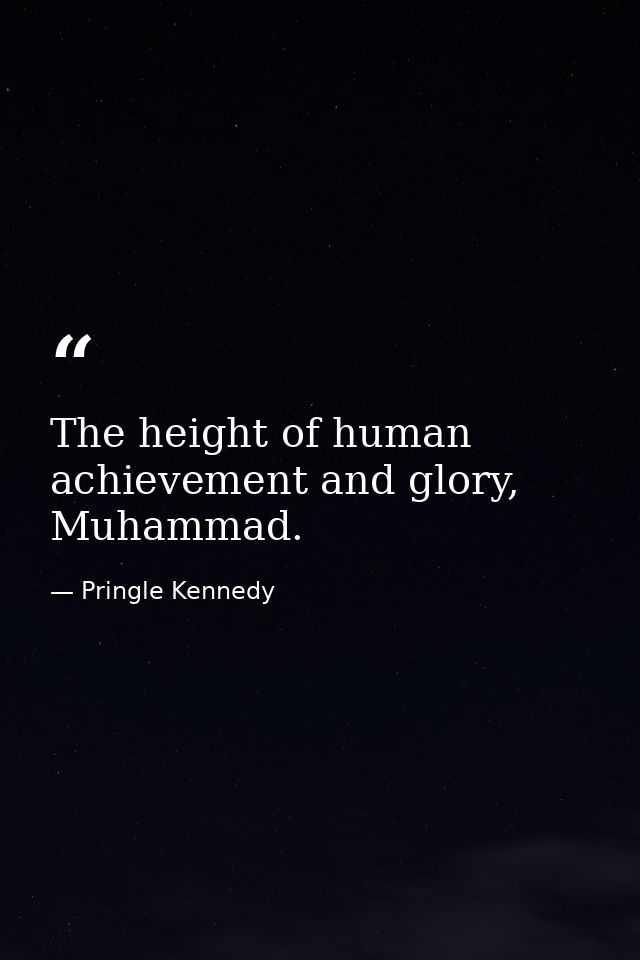 The height of human achievement and glory, Muhammad. — Pringle Kennedy