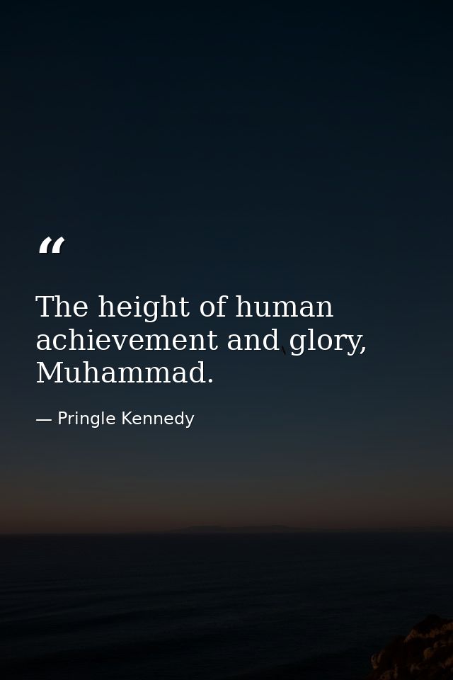 The height of human achievement and glory, Muhammad. — Pringle Kennedy