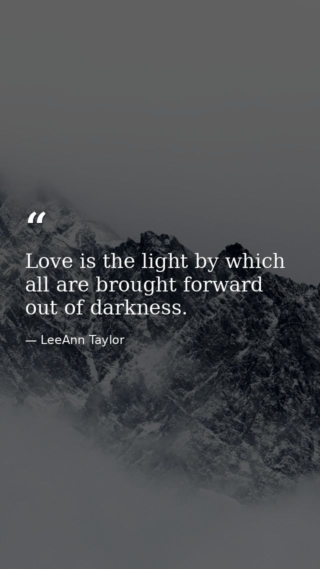 Love is the light by which all are brought forward out of darkness. — LeeAnn Taylor