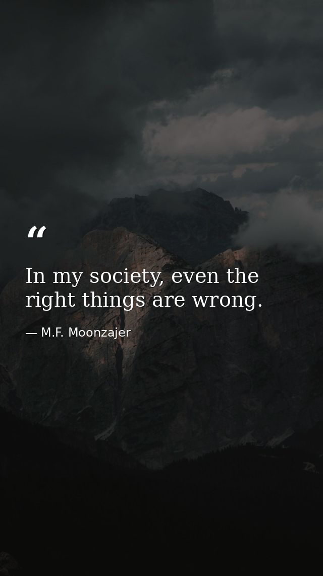 In my society, even the right things are wrong. — M.F. Moonzajer