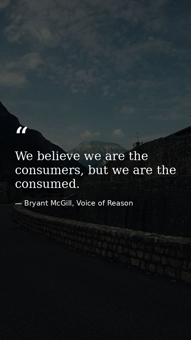 We believe we are the consumers, but we are the consumed. — Bryant McGill, Voice of Reason