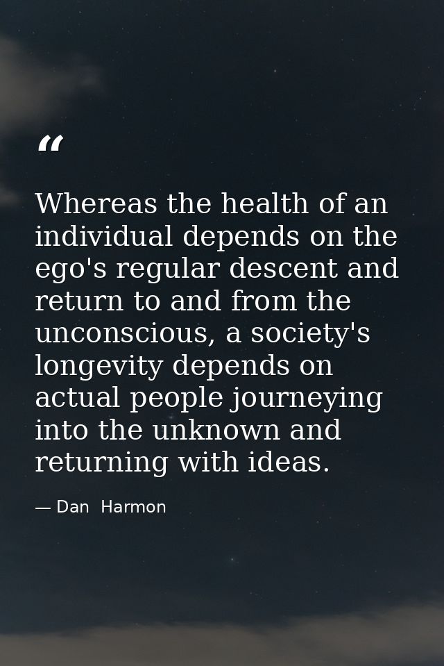 Whereas the health of an individual depends on the ego's regular descent and return to and from the unconscious, a socie — Dan  Harmon