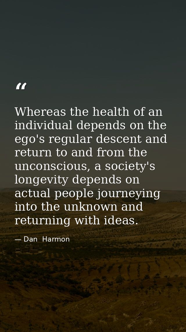 Whereas the health of an individual depends on the ego's regular descent and return to and from the unconscious, a socie — Dan  Harmon
