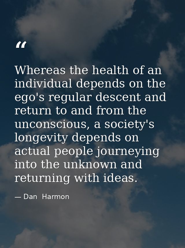 Whereas the health of an individual depends on the ego's regular descent and return to and from the unconscious, a socie — Dan  Harmon