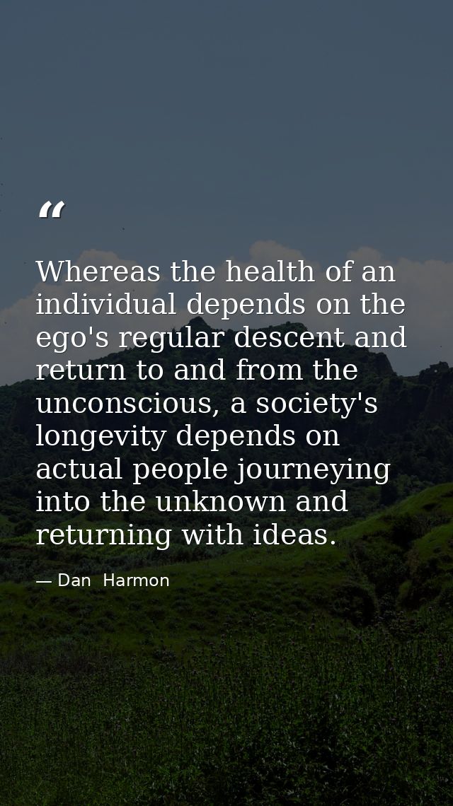 Whereas the health of an individual depends on the ego's regular descent and return to and from the unconscious, a socie — Dan  Harmon