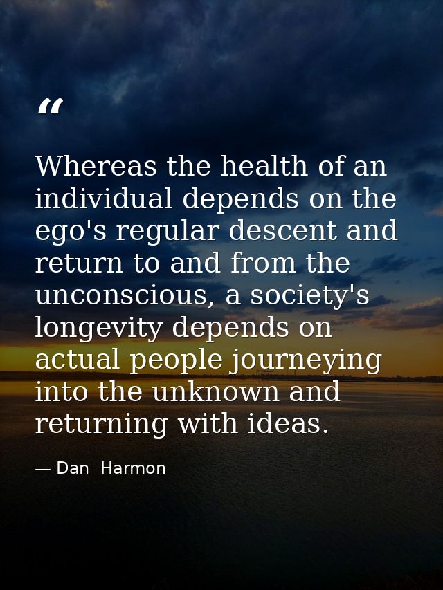 Whereas the health of an individual depends on the ego's regular descent and return to and from the unconscious, a socie — Dan  Harmon