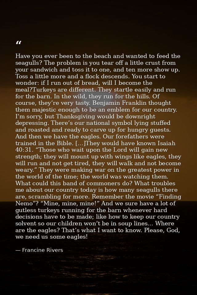 Have you ever been to the beach and wanted to feed the seagulls? The problem is you tear off a little crust from your sa — Francine Rivers