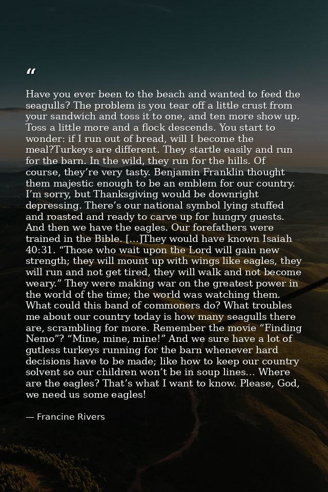 Have you ever been to the beach and wanted to feed the seagulls? The problem is you tear off a little crust from your sa — Francine Rivers
