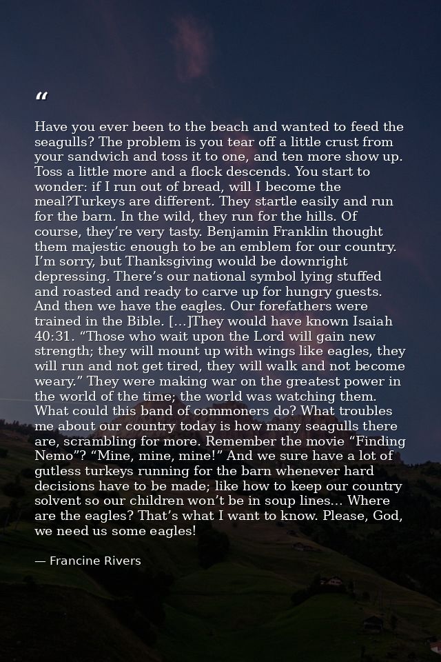 Have you ever been to the beach and wanted to feed the seagulls? The problem is you tear off a little crust from your sa — Francine Rivers