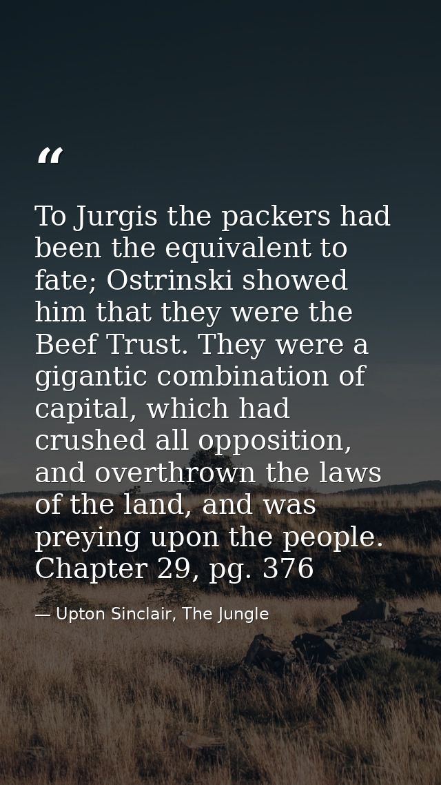 To Jurgis the packers had been the equivalent to fate; Ostrinski showed him that they were the Beef Trust. They were a g — Upton Sinclair, The Jungle