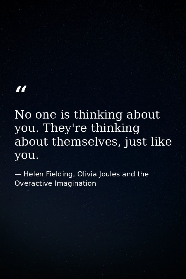 No one is thinking about you. They're thinking about themselves, just like you. — Helen Fielding, Olivia Joules and the Overactive Imagination