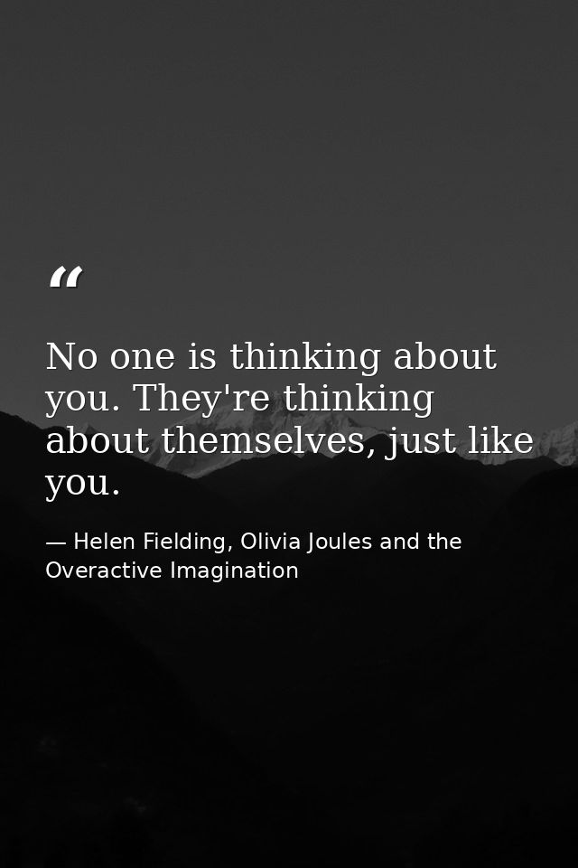 No one is thinking about you. They're thinking about themselves, just like you. — Helen Fielding, Olivia Joules and the Overactive Imagination