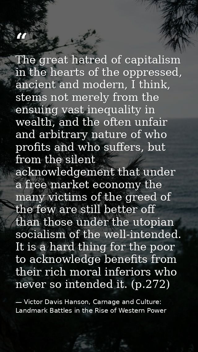 The great hatred of capitalism in the hearts of the oppressed, ancient and modern, I think, stems not merely from the en — Victor Davis Hanson, Carnage and Culture: Landmark Battles in the Rise of Western Power