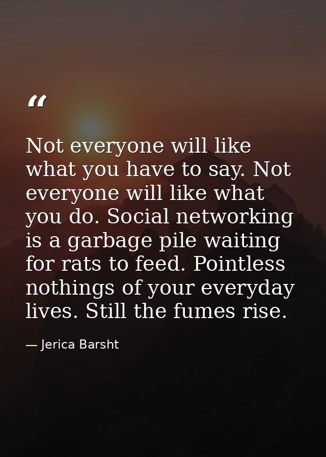 Not everyone will like what you have to say. Not everyone will like what you do. Social networking is a garbage pile wai — Jerica Barsht