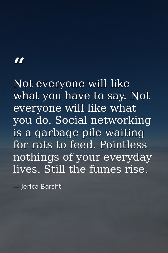 Not everyone will like what you have to say. Not everyone will like what you do. Social networking is a garbage pile wai — Jerica Barsht