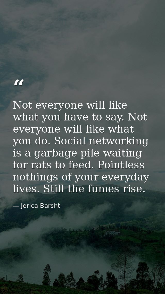 Not everyone will like what you have to say. Not everyone will like what you do. Social networking is a garbage pile wai — Jerica Barsht