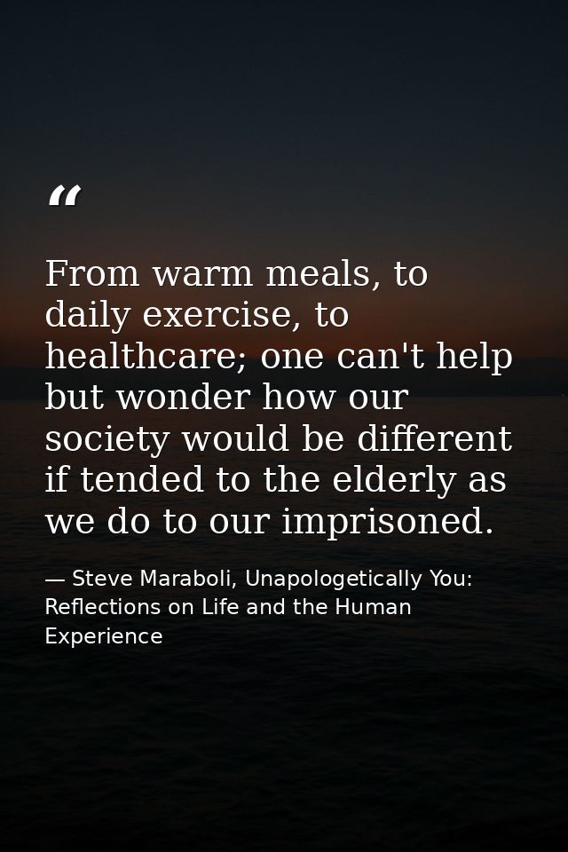 From warm meals, to daily exercise, to healthcare; one can't help but wonder how our society would be different if tende — Steve Maraboli, Unapologetically You: Reflections on Life and the Human Experience