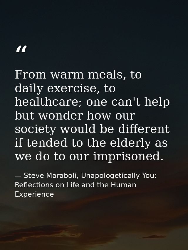 From warm meals, to daily exercise, to healthcare; one can't help but wonder how our society would be different if tende — Steve Maraboli, Unapologetically You: Reflections on Life and the Human Experience