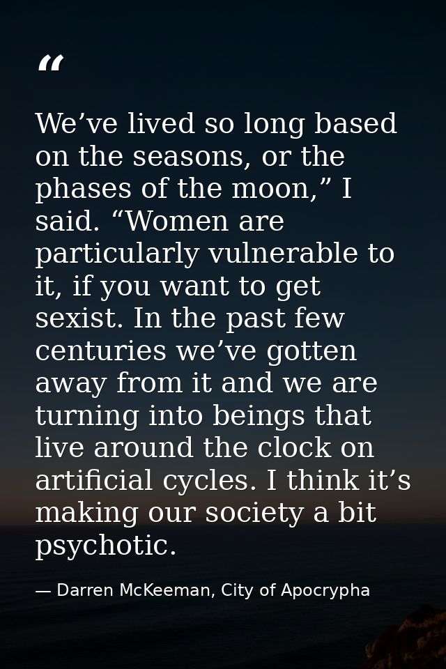 We’ve lived so long based on the seasons, or the phases of the moon,” I said. “Women are particularly vulnerable to it,  — Darren McKeeman, City of Apocrypha