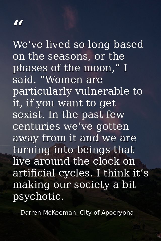 We’ve lived so long based on the seasons, or the phases of the moon,” I said. “Women are particularly vulnerable to it,  — Darren McKeeman, City of Apocrypha
