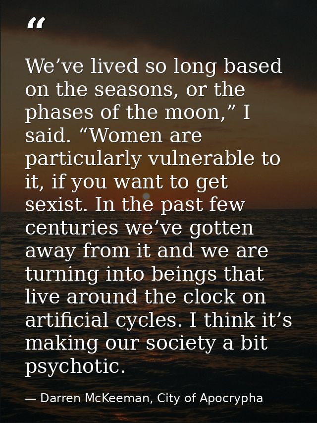 We’ve lived so long based on the seasons, or the phases of the moon,” I said. “Women are particularly vulnerable to it,  — Darren McKeeman, City of Apocrypha