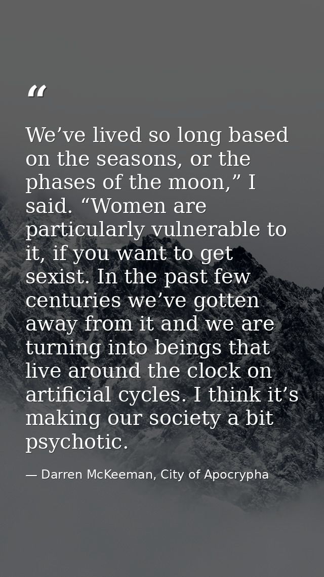 We’ve lived so long based on the seasons, or the phases of the moon,” I said. “Women are particularly vulnerable to it,  — Darren McKeeman, City of Apocrypha