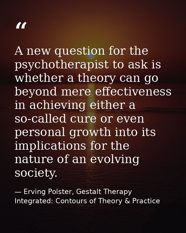 A new question for the psychotherapist to ask is whether a theory can go beyond mere effectiveness in achieving either a — Erving Polster, Gestalt Therapy Integrated: Contours of Theory & Practice