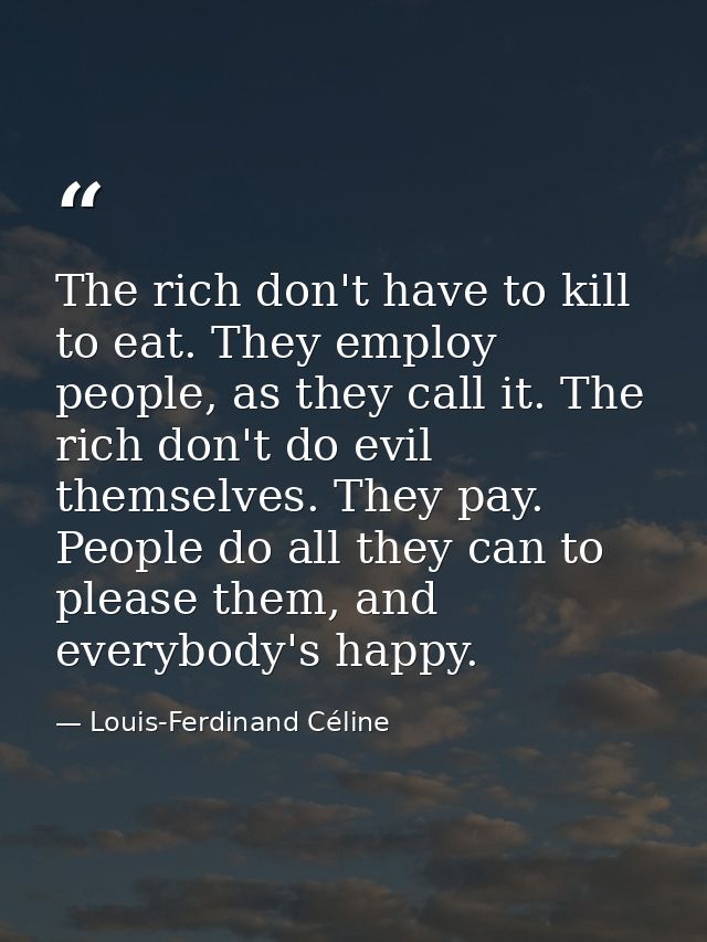The rich don't have to kill to eat. They employ people, as they call it. The rich don't do evil themselves. They pay. Pe — Louis-Ferdinand Céline