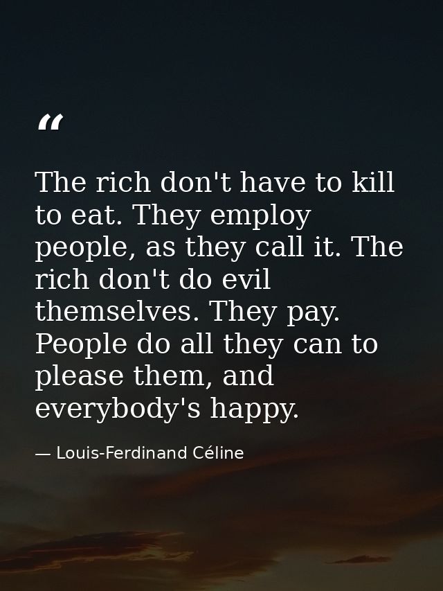 The rich don't have to kill to eat. They employ people, as they call it. The rich don't do evil themselves. They pay. Pe — Louis-Ferdinand Céline