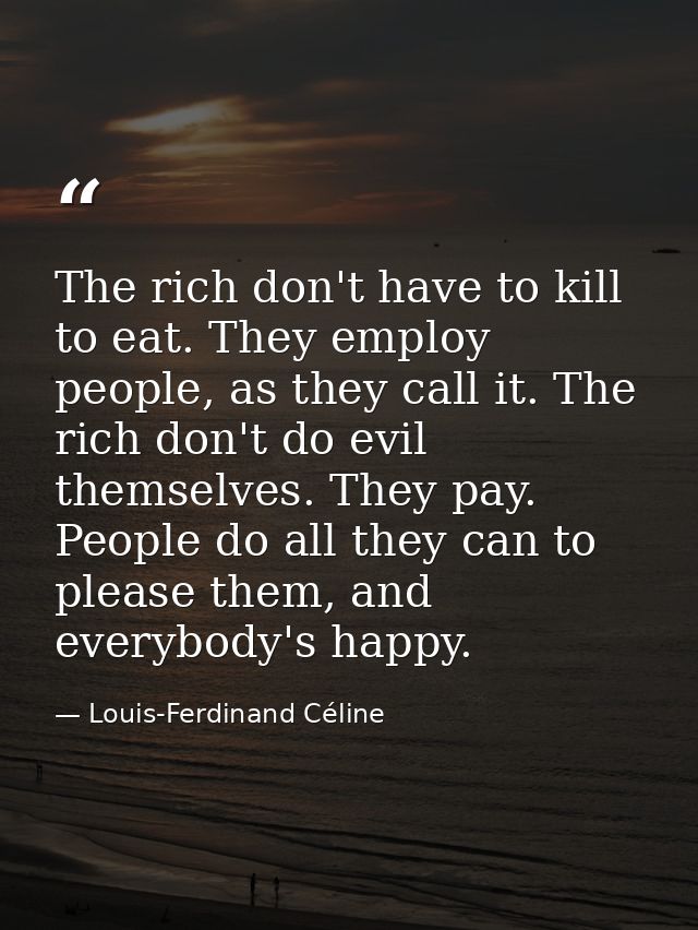The rich don't have to kill to eat. They employ people, as they call it. The rich don't do evil themselves. They pay. Pe — Louis-Ferdinand Céline