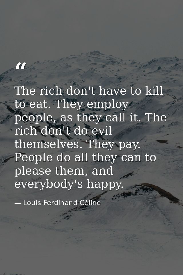The rich don't have to kill to eat. They employ people, as they call it. The rich don't do evil themselves. They pay. Pe — Louis-Ferdinand Céline