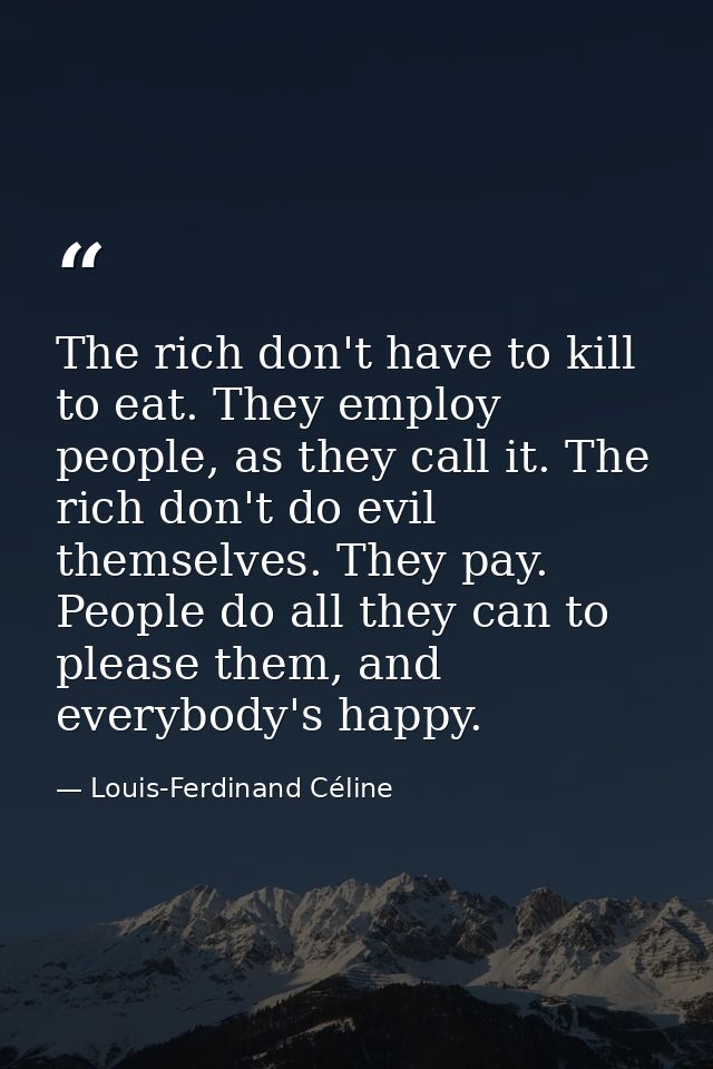 The rich don't have to kill to eat. They employ people, as they call it. The rich don't do evil themselves. They pay. Pe — Louis-Ferdinand Céline