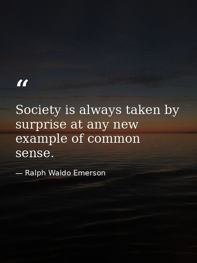 Society is always taken by surprise at any new example of common sense. — Ralph Waldo Emerson