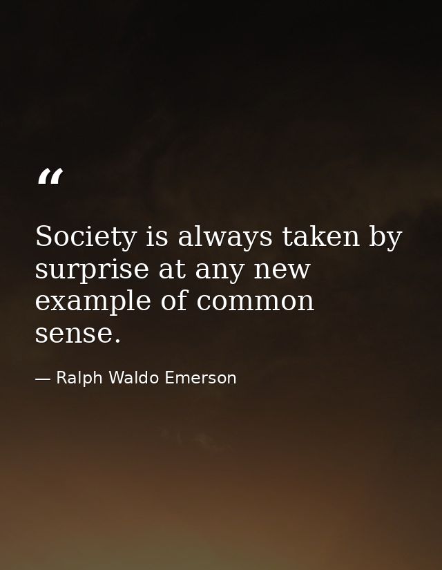 Society is always taken by surprise at any new example of common sense. — Ralph Waldo Emerson