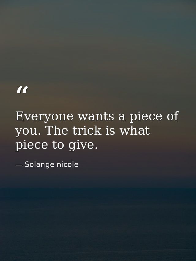 Everyone wants a piece of you. The trick is what piece to give. — Solange nicole