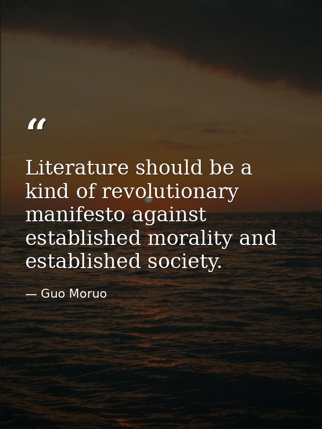 Literature should be a kind of revolutionary manifesto against established morality and established society. — Guo Moruo