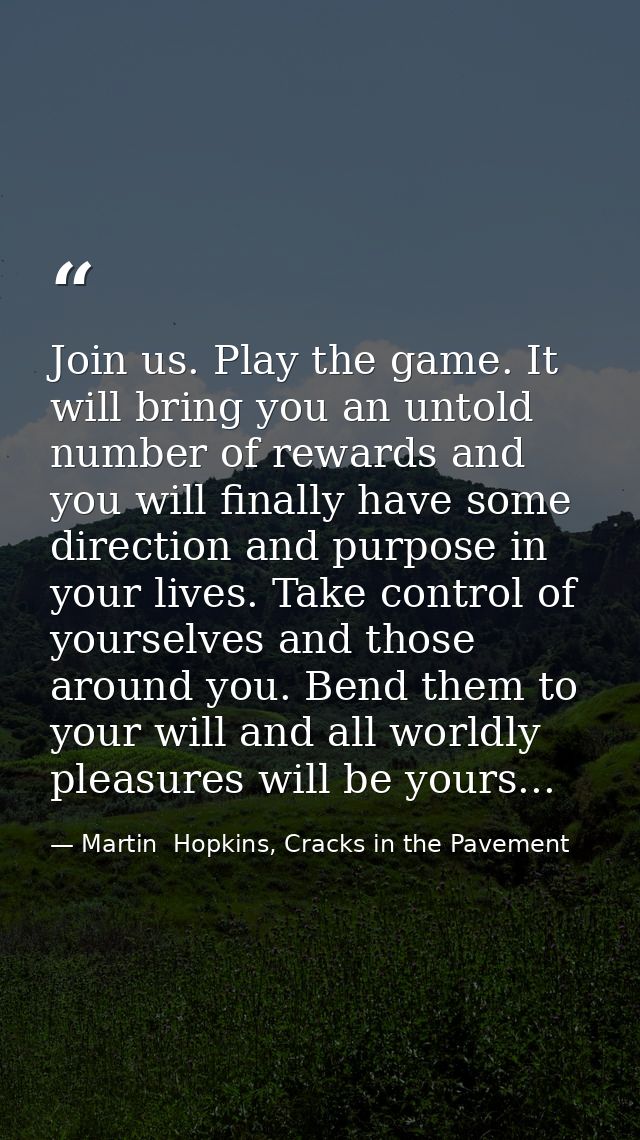 Join us. Play the game. It will bring you an untold number of rewards and you will finally have some direction and purpo — Martin  Hopkins, Cracks in the Pavement