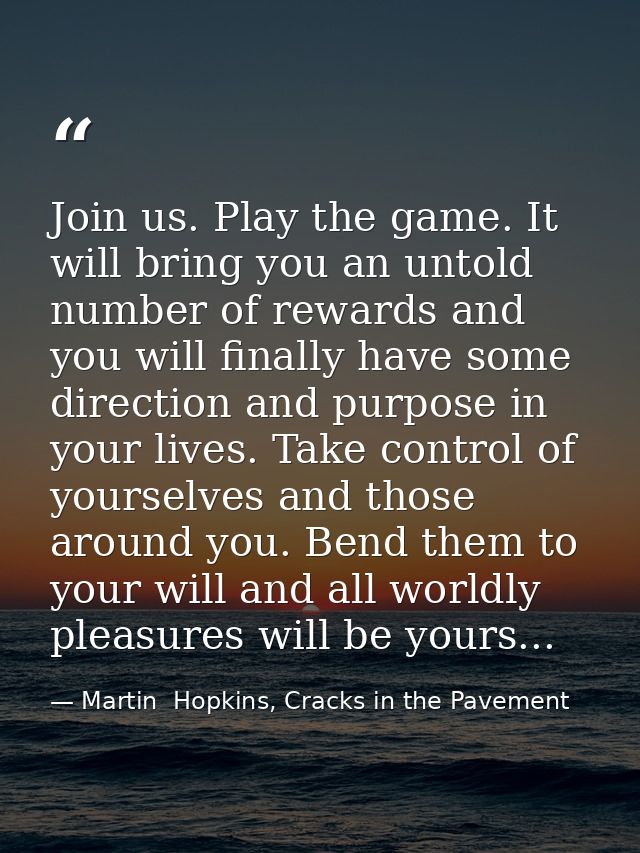 Join us. Play the game. It will bring you an untold number of rewards and you will finally have some direction and purpo — Martin  Hopkins, Cracks in the Pavement