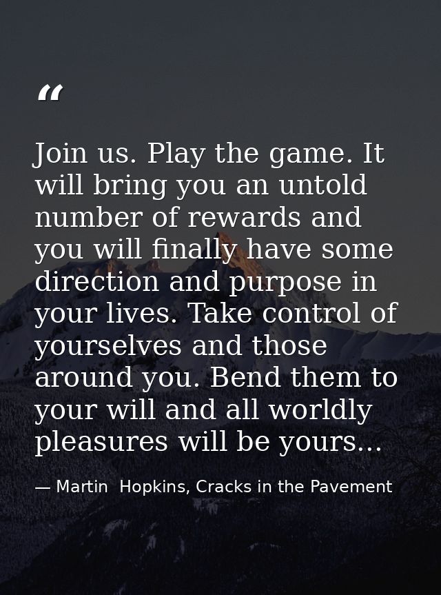 Join us. Play the game. It will bring you an untold number of rewards and you will finally have some direction and purpo — Martin  Hopkins, Cracks in the Pavement