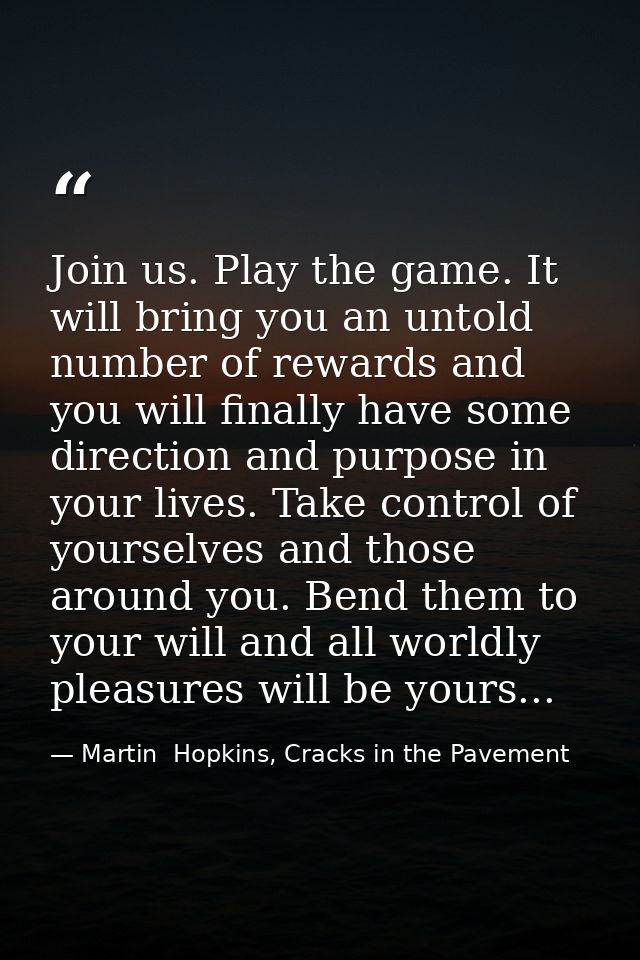 Join us. Play the game. It will bring you an untold number of rewards and you will finally have some direction and purpo — Martin  Hopkins, Cracks in the Pavement