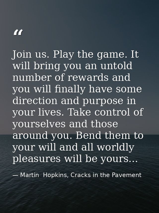 Join us. Play the game. It will bring you an untold number of rewards and you will finally have some direction and purpo — Martin  Hopkins, Cracks in the Pavement