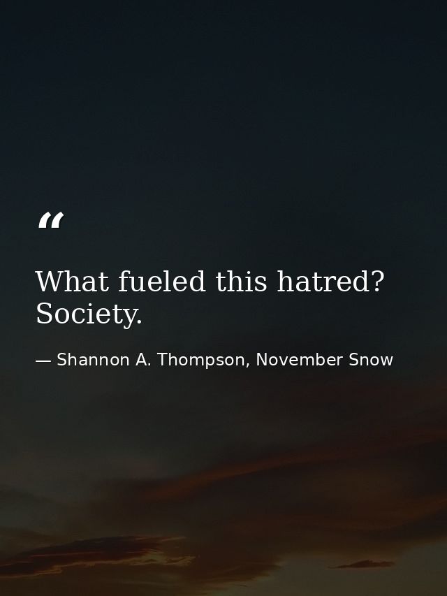 What fueled this hatred? Society. — Shannon A. Thompson, November Snow
