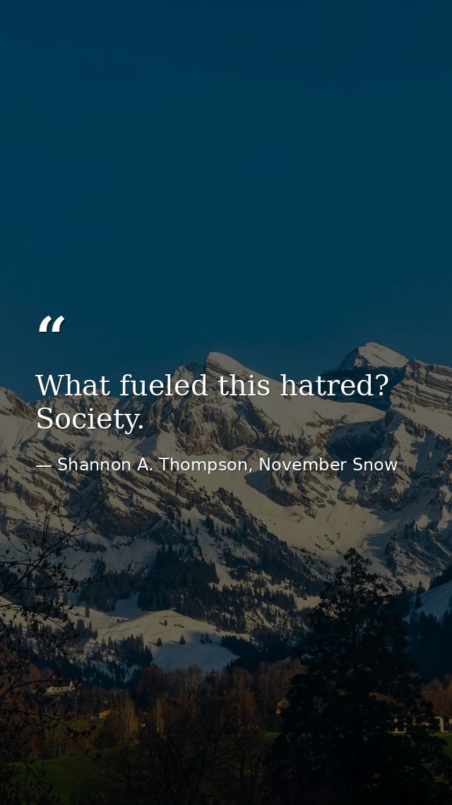 What fueled this hatred? Society. — Shannon A. Thompson, November Snow