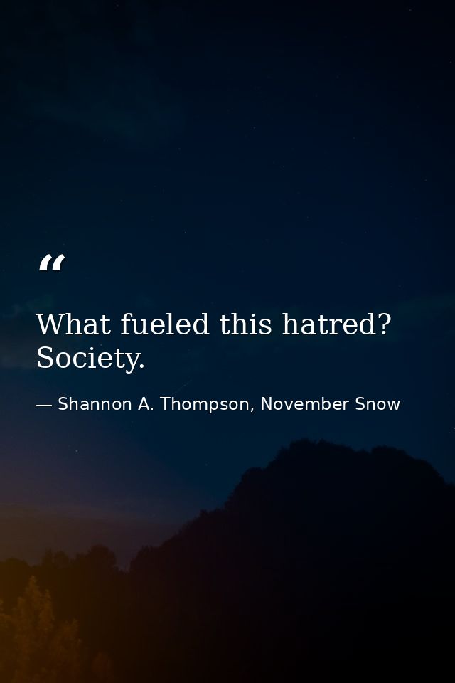What fueled this hatred? Society. — Shannon A. Thompson, November Snow