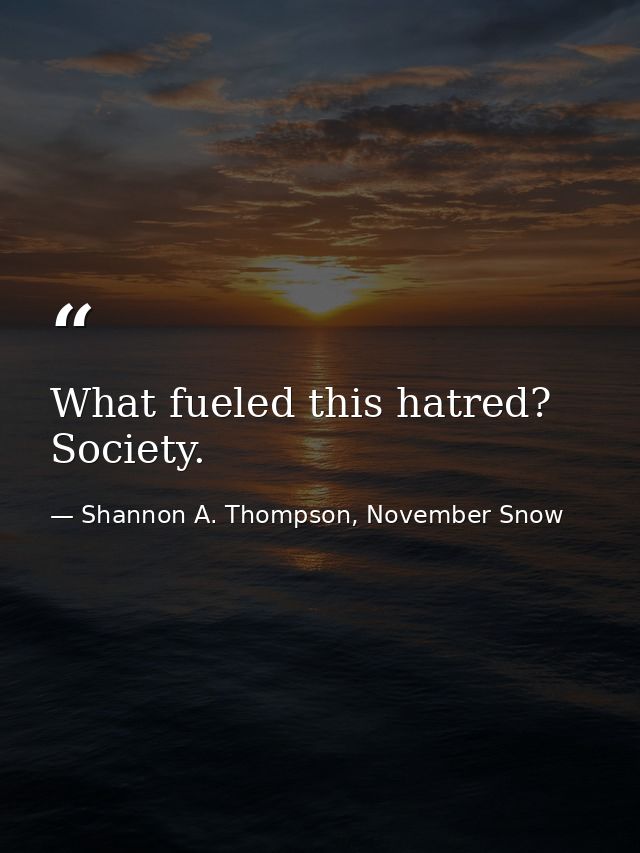 What fueled this hatred? Society. — Shannon A. Thompson, November Snow