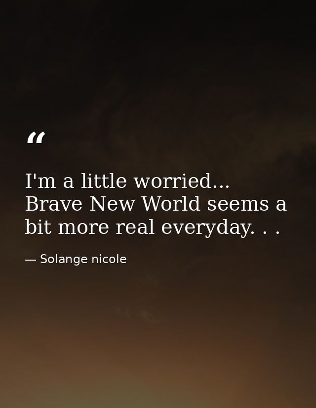 I'm a little worried... Brave New World seems a bit more real everyday. . . — Solange nicole