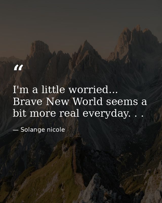 I'm a little worried... Brave New World seems a bit more real everyday. . . — Solange nicole