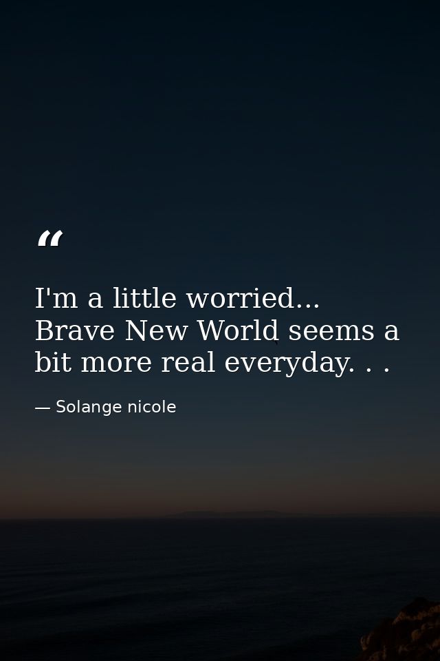I'm a little worried... Brave New World seems a bit more real everyday. . . — Solange nicole