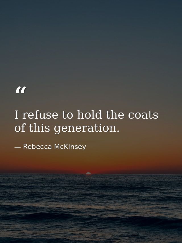 I refuse to hold the coats of this generation. — Rebecca McKinsey